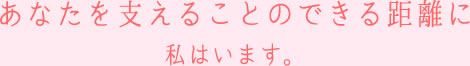 あなたを支えることのできる距離に私はいます。