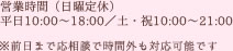 営業時間 平日/10：00～18：00　土・祝/10:00～21:00 / 日曜日 定休